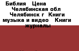 Библия › Цена ­ 550 000 - Челябинская обл., Челябинск г. Книги, музыка и видео » Книги, журналы   . Челябинская обл.